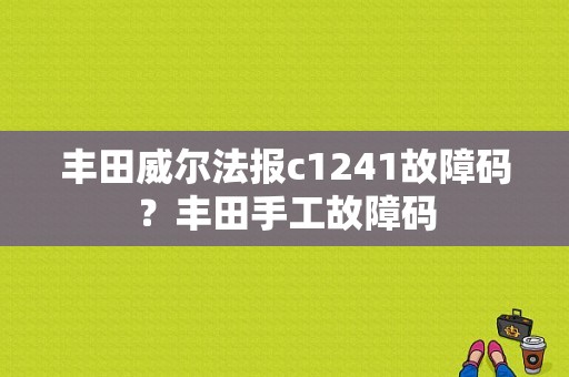丰田威尔法报c1241故障码？丰田手工故障码-图1
