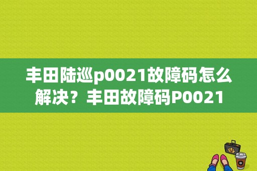 丰田陆巡p0021故障码怎么解决？丰田故障码P0021-图1