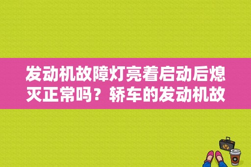 发动机故障灯亮着启动后熄灭正常吗？轿车的发动机故障灯应该何时熄灭-图1