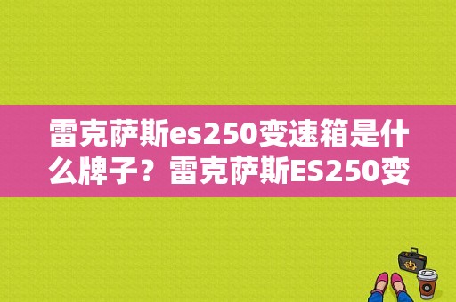 雷克萨斯es250变速箱是什么牌子？雷克萨斯ES250变速箱故障-图1