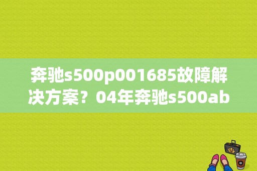 奔驰s500p001685故障解决方案？04年奔驰s500abc故障-图1