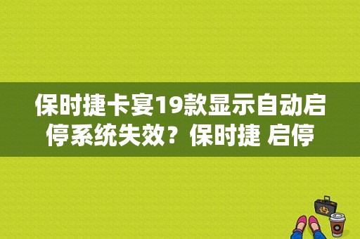 保时捷卡宴19款显示自动启停系统失效？保时捷 启停故障灯亮-图1