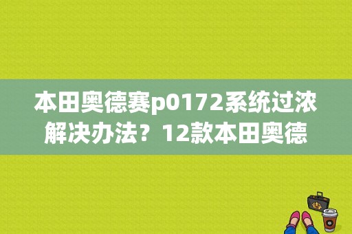 本田奥德赛p0172系统过浓解决办法？12款本田奥德赛故障码p0172-图1