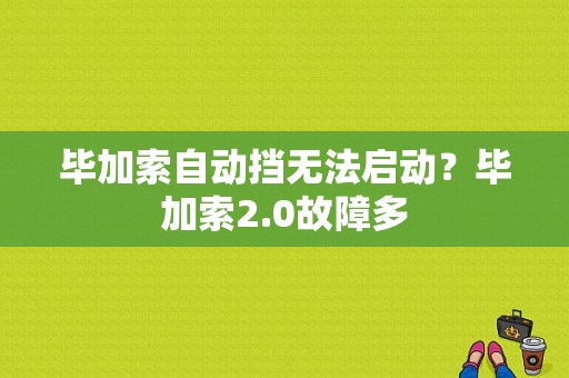 毕加索自动挡无法启动？毕加索2.0故障多-图1