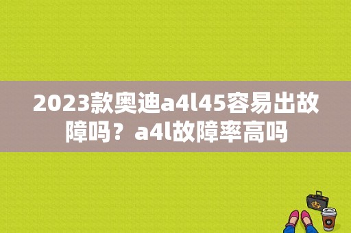2023款奥迪a4l45容易出故障吗？a4l故障率高吗-图2