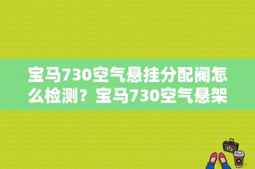 宝马730空气悬挂分配阀怎么检测？宝马730空气悬架故障-图1