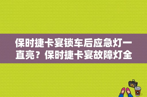 保时捷卡宴锁车后应急灯一直亮？保时捷卡宴故障灯全亮什么原因-图1