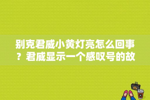 别克君威小黄灯亮怎么回事？君威显示一个感叹号的故障灯-图1