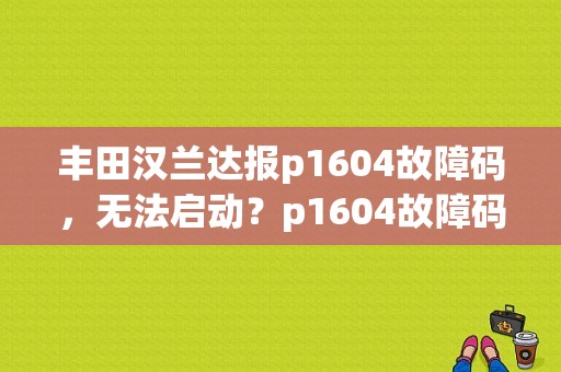 丰田汉兰达报p1604故障码，无法启动？p1604故障码怎么处理-图1
