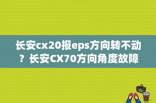 长安cx20报eps方向转不动？长安CX70方向角度故障-图1