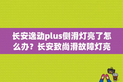 长安逸动plus侧滑灯亮了怎么办？长安致尚滑故障灯亮-图1