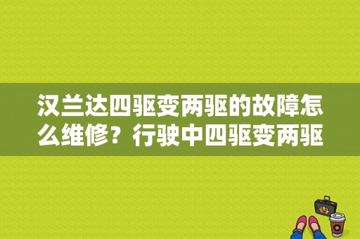 汉兰达四驱变两驱的故障怎么维修？行驶中四驱变两驱故障-图1
