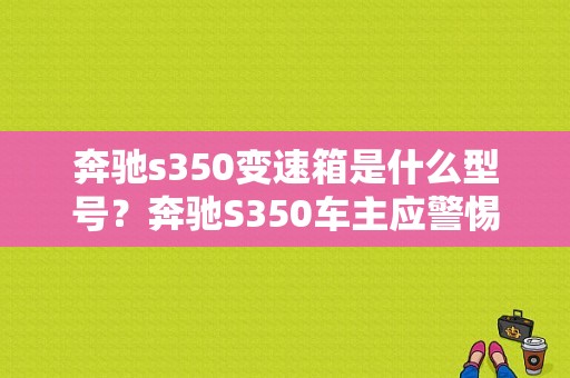 奔驰s350变速箱是什么型号？奔驰S350车主应警惕变速箱故障-图1
