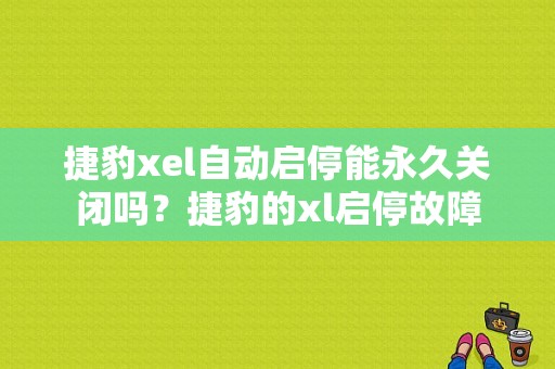 捷豹xel自动启停能永久关闭吗？捷豹的xl启停故障-图1