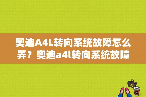 奥迪A4L转向系统故障怎么弄？奥迪a4l转向系统故障可以驾驶-图1