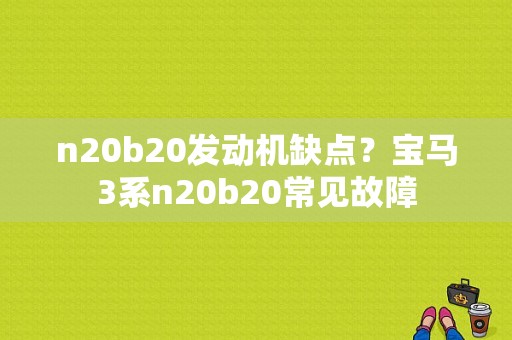 n20b20发动机缺点？宝马3系n20b20常见故障-图1