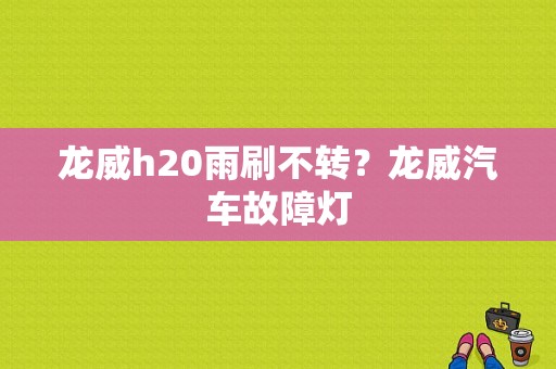 龙威h20雨刷不转？龙威汽车故障灯-图1