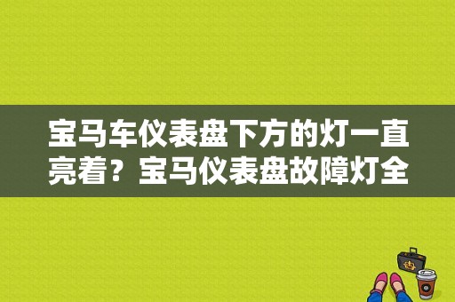 宝马车仪表盘下方的灯一直亮着？宝马仪表盘故障灯全亮-图1