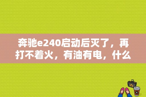 奔驰e240启动后灭了，再打不着火，有油有电，什么原因？e240奔驰故障灯图-图1