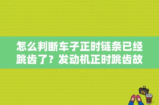 怎么判断车子正时链条已经跳齿了？发动机正时跳齿故障灯能读出来吗-图1