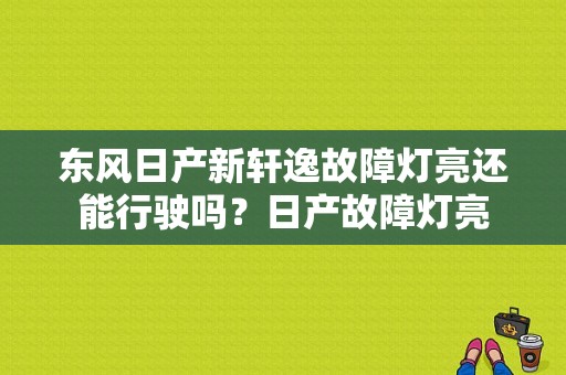 东风日产新轩逸故障灯亮还能行驶吗？日产故障灯亮-图2