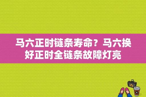 马六正时链条寿命？马六换好正时全链条故障灯亮-图1