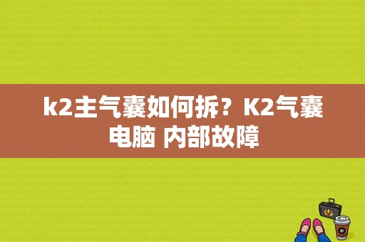 k2主气囊如何拆？K2气囊电脑 内部故障