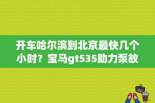 开车哈尔滨到北京最快几个小时？宝马gt535助力泵故障-图1