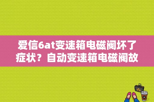 爱信6at变速箱电磁阀坏了症状？自动变速箱电磁阀故障现象