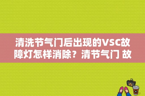 清洗节气门后出现的VSC故障灯怎样消除？清节气门 故障码-图1