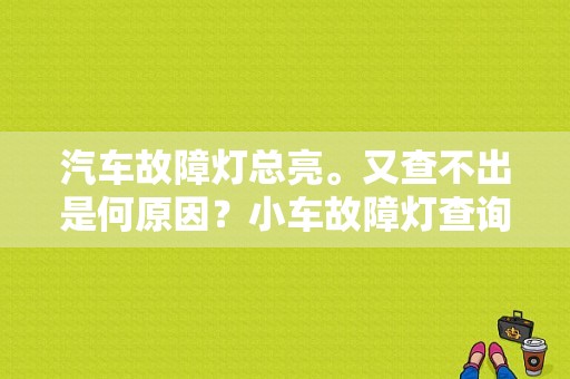 汽车故障灯总亮。又查不出是何原因？小车故障灯查询-图1