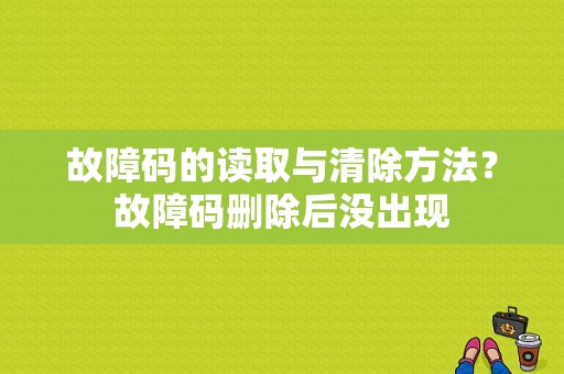 故障码的读取与清除方法？故障码删除后没出现-图1