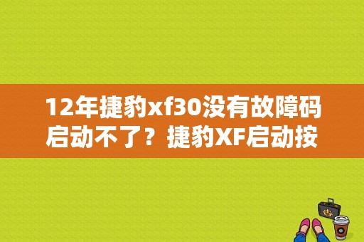 12年捷豹xf30没有故障码启动不了？捷豹XF启动按键故障-图1