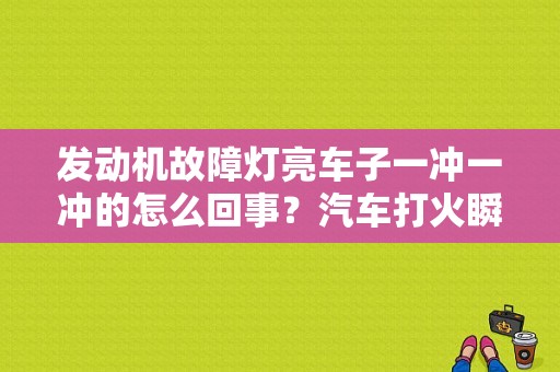 发动机故障灯亮车子一冲一冲的怎么回事？汽车打火瞬间故障灯亮-图1