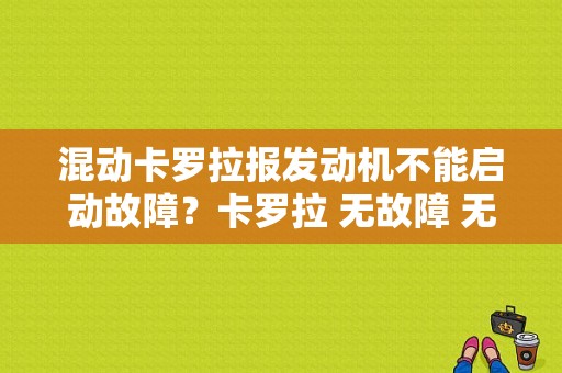 混动卡罗拉报发动机不能启动故障？卡罗拉 无故障 无法启动-图1