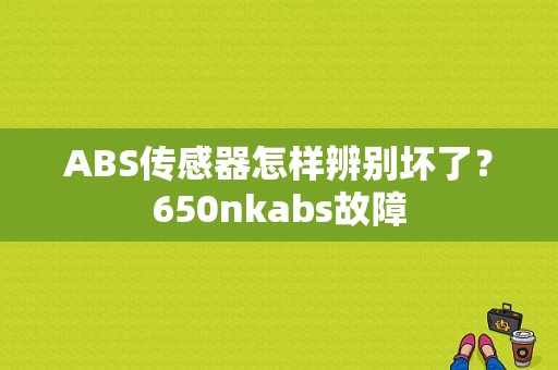 ABS传感器怎样辨别坏了？650nkabs故障-图1