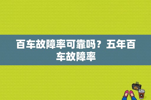 百车故障率可靠吗？五年百车故障率-图2