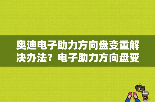 奥迪电子助力方向盘变重解决办法？电子助力方向盘变重 故障灯亮-图1