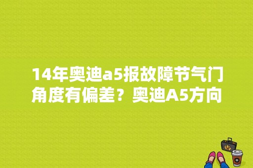 14年奥迪a5报故障节气门角度有偏差？奥迪A5方向角度传感器故障-图1