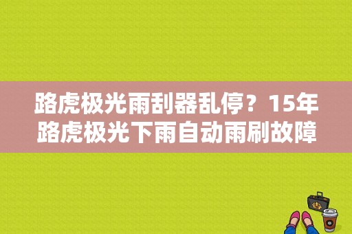 路虎极光雨刮器乱停？15年路虎极光下雨自动雨刷故障-图1
