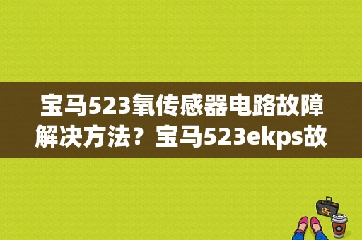 宝马523氧传感器电路故障解决方法？宝马523ekps故障-图1