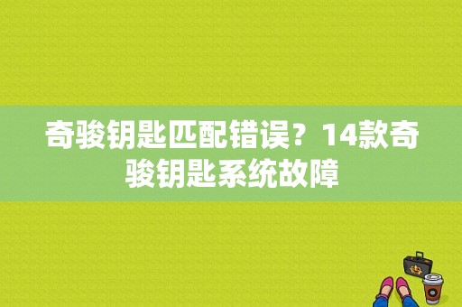 奇骏钥匙匹配错误？14款奇骏钥匙系统故障-图1