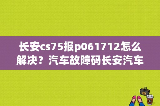 长安cs75报p061712怎么解决？汽车故障码长安汽车 P0537-图1