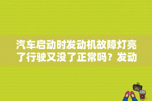 汽车启动时发动机故障灯亮了行驶又没了正常吗？发动机故障灯亮起车辆任能正常行驶-图1