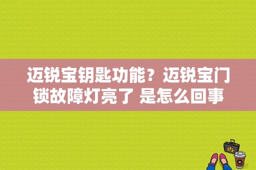 迈锐宝钥匙功能？迈锐宝门锁故障灯亮了 是怎么回事-图1