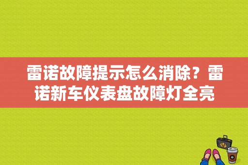 雷诺故障提示怎么消除？雷诺新车仪表盘故障灯全亮-图1