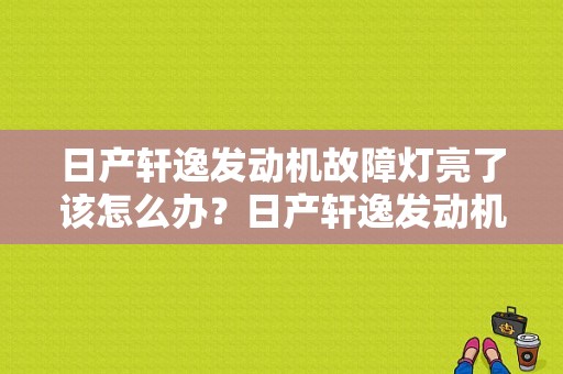 日产轩逸发动机故障灯亮了该怎么办？日产轩逸发动机故障灯亮可以不修吗-图1
