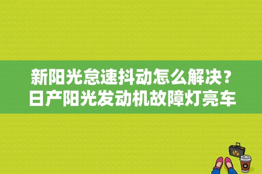 新阳光怠速抖动怎么解决？日产阳光发动机故障灯亮车身抖动-图1