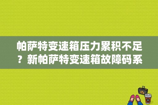 帕萨特变速箱压力累积不足？新帕萨特变速箱故障码系统电源过低-图1
