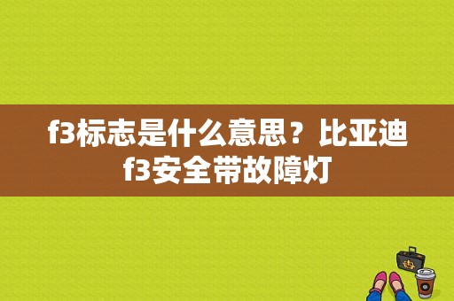 f3标志是什么意思？比亚迪f3安全带故障灯-图1